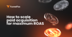 How to scale paid acquisition for maximum ROAS